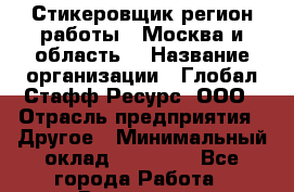 Стикеровщик(регион работы - Москва и область) › Название организации ­ Глобал Стафф Ресурс, ООО › Отрасль предприятия ­ Другое › Минимальный оклад ­ 35 000 - Все города Работа » Вакансии   . Мурманская обл.,Оленегорск г.